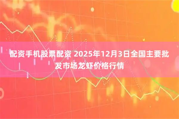 配资手机股票配资 2025年12月3日全国主要批发市场龙虾价格行情