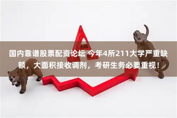 国内靠谱股票配资论坛 今年4所211大学严重缺额，大面积接收调剂，考研生务必要重视！