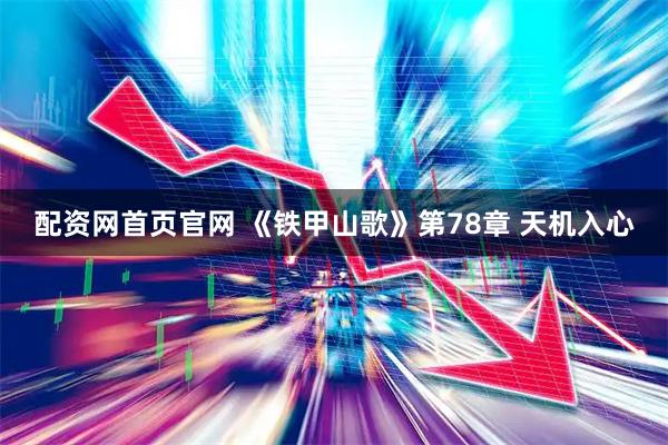 配资网首页官网 《铁甲山歌》第78章 天机入心