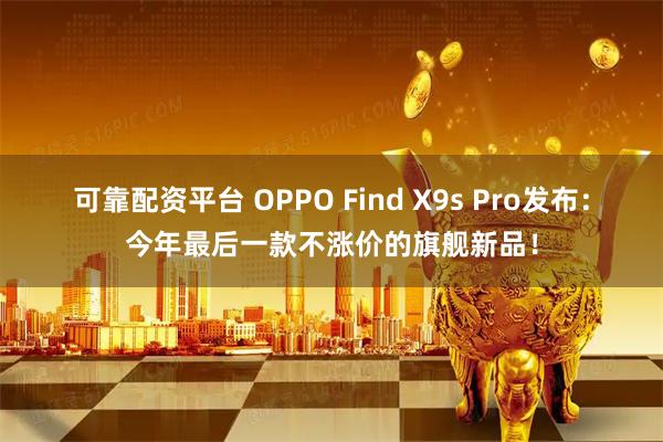 可靠配资平台 OPPO Find X9s Pro发布：今年最后一款不涨价的旗舰新品！