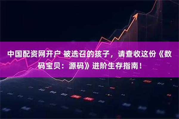 中国配资网开户 被选召的孩子，请查收这份《数码宝贝：源码》进阶生存指南！