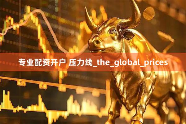 专业配资开户 压力线_the_global_prices