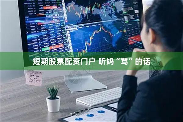 短期股票配资门户 听妈“骂”的话