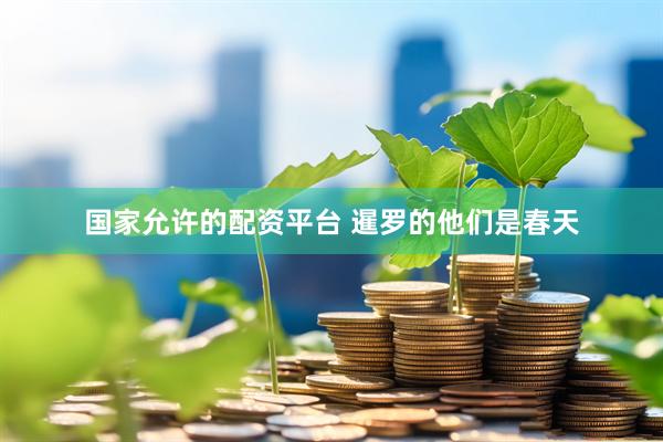 国家允许的配资平台 暹罗的他们是春天